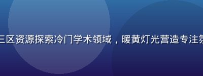 独立研究者在温馨书房中使用三区资源探索冷门学术领域，暖黄灯光营造专注氛围，体现三区的长尾发现价值